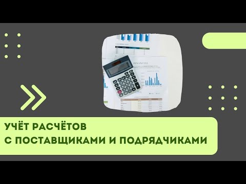 Видео: Учет расчетов с поставщиками и подрядчиками