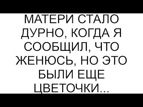 Видео: Матери стало дурно, когда я сообщил, что женюсь, но это были еще цветочки...