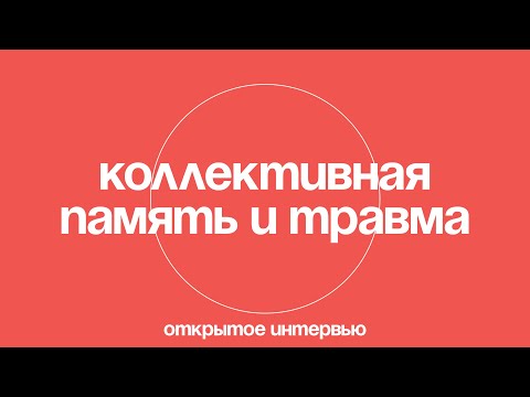 Видео: Коллективная память и травма. Воображаемые сообщества и идентичности. Открытое интервью.