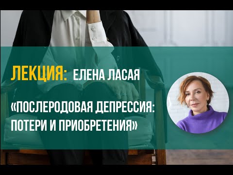 Видео: Елена Ласая - Послеродовая депрессия потери и приобретения