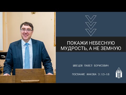 Видео: Швецов Павел Борисович I Покажи небесную мудрость, а не земную I Послание Иакова 3:13-18