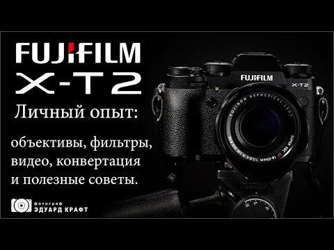 Видео: Fujifilm X T2 Личный опыт: объективы, фильтры, видео, конвертация и полезные советы.