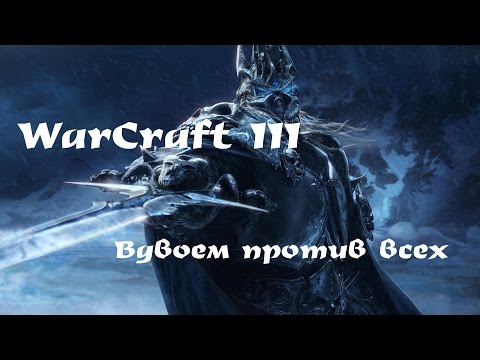 Видео: WarCraft III — Вдвоём против всех (часть 1)