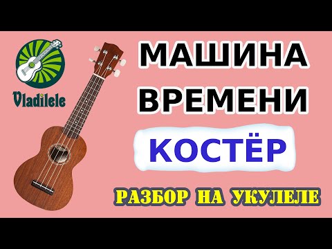 Видео: МАШИНА ВРЕМЕНИ - КОСТЕР разбор на укулеле