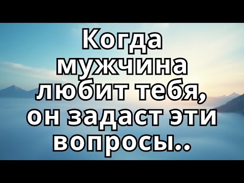 Видео: Когда мужчина любит тебя, он задаст эти вопросы..