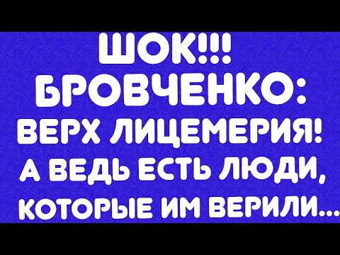 Видео: ШОК!!! //Бровченко//Верх лицемерия! А ведь есть люди, которые им верили... // Обзор видео//