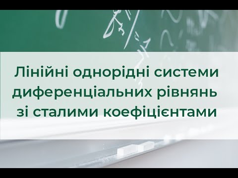 Видео: Лінійні однорідні системи диференціальних рівнянь зі сталими коефіціентами