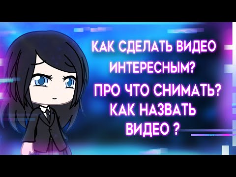 Видео: Как сделать видео интересным? | Про что снимать? | как назвать видео? | Туториал | Gacha Life / Club