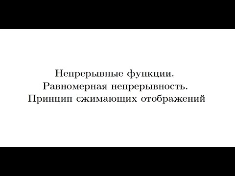 Видео: Лекция 11. Непрерывные функции. Равномерная непрерывность. Принцип сжимающих отображений