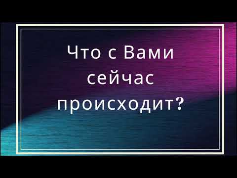 Видео: Что с Вами сейчас происходит?