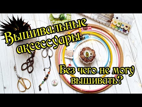 Видео: Мои аксессуары. Без чего не могу вышивать. Вышивка крестом.