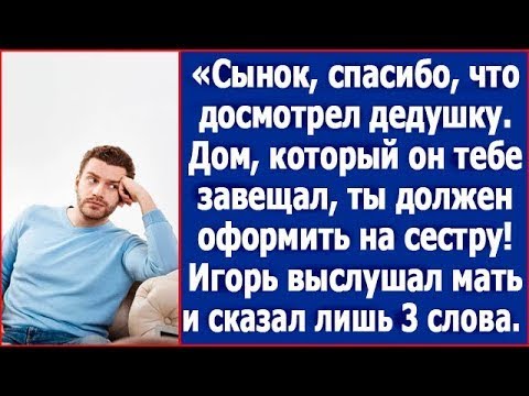Видео: Сынок, спасибо, что досмотрел дедушку. Дом, который он тебе завещал, ты должен оформить на сестру.