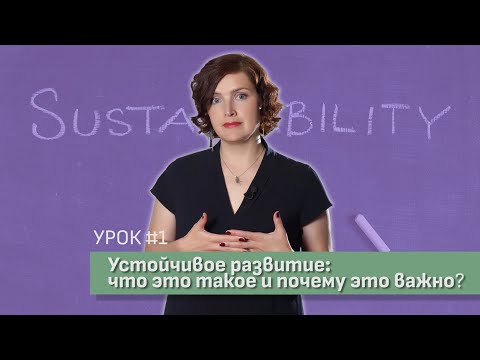 Видео: Урок 1. Устойчивое развитие: что это такое и почему это важно / Видеокурс Зеленая экономика. Основы.