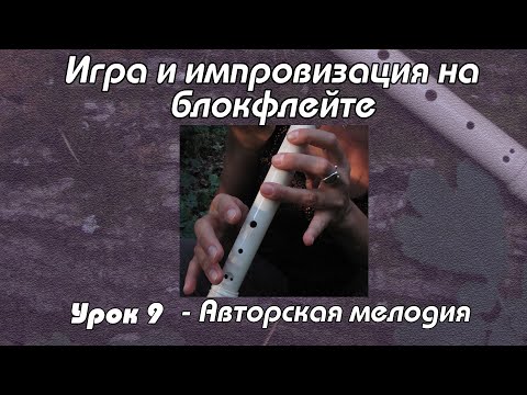 Видео: Импровизация на блокфлейте - Урок 9. Авторская мелодия.