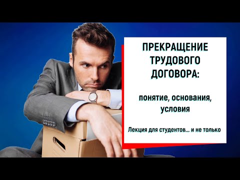 Видео: Прекращение трудового договора: понятие, основания, условия