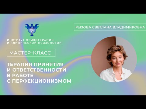 Видео: Мастер-класс «Терапия принятия и ответственности в работе с перфекционизмом» Рызова С.В.