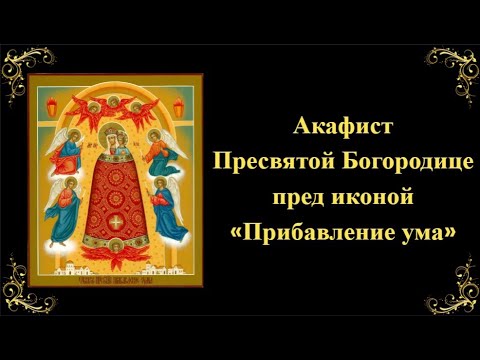 Видео: Акафист Пресвятой Богородице пред иконой «Прибавление ума»