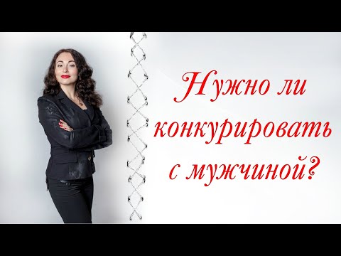 Видео: НУЖНО ЛИ ЖЕНЩИНЕ КОНКУРИРОВАТЬ С МУЖЧИНОЙ?| Психология отношений