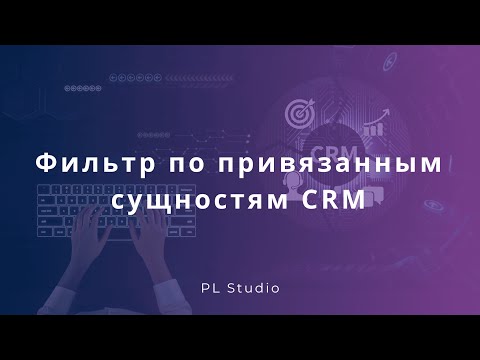 Видео: Фильтр по привязанным сущностям CRM