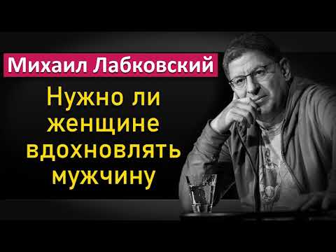 Видео: Нужно ли женщине вдохновлять мужчину - Михаил Лабковский