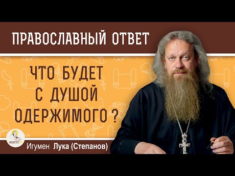 Видео: ЧТО БУДЕТ С ДУШОЙ ОДЕРЖИМОГО ?  Игумен Лука (Степанов)