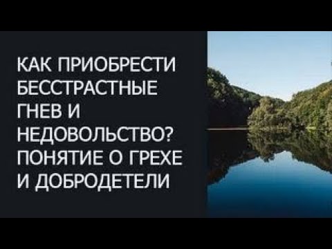 Видео: Как приобрести бесстрастные гнев и недовольство. Понятие о грехе и добродетели
