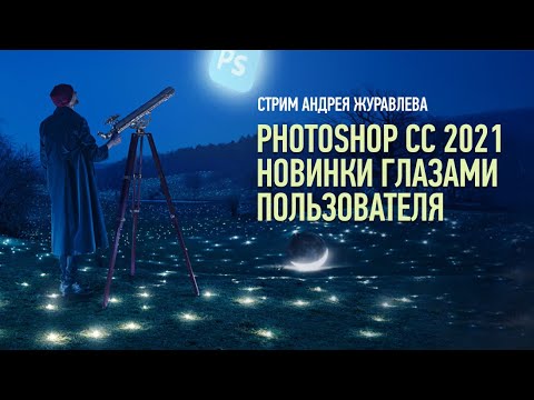 Видео: Adobe Photoshop 2021: Новинки глазами пользователя. Андрей Журавлев