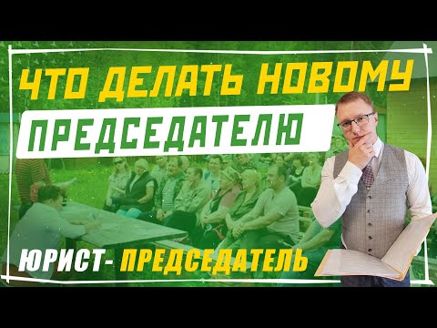 Видео: Инструкция для нового председателя СНТ - Что делать председателю после его избрания