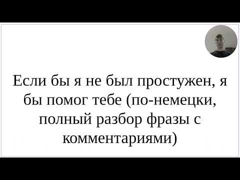 Видео: Как сказать по-немецки "Если бы я не был простужен, я бы помог тебе" - полный разбор фразы