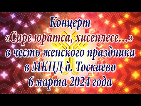 Видео: Концерт «Сире юратса, хисеплесе…» в честь женского праздника в МКЦД д. Тоскаево 6 марта 2024 года