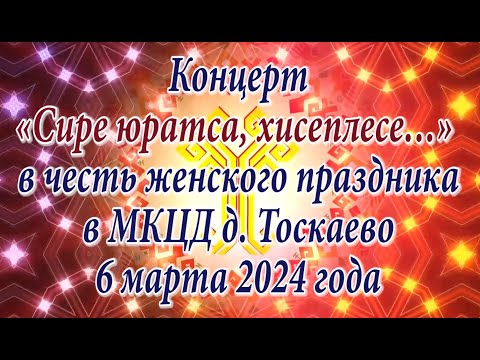 Видео: Концерт «Сире юратса, хисеплесе…» в честь женского праздника в МКЦД д. Тоскаево 6 марта 2024 года