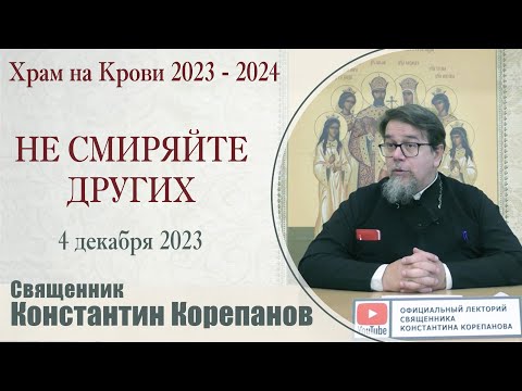 Видео: Не смиряйте других. Беседа священника Константина Корепанова (04.12.2023)