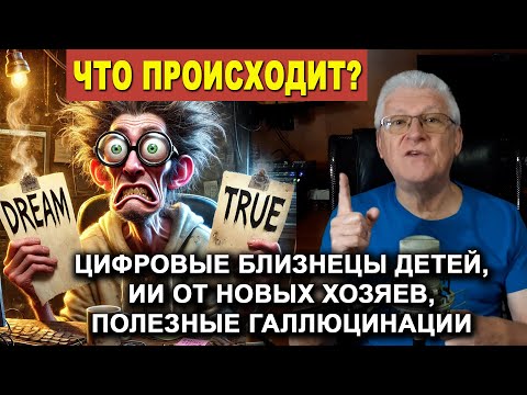 Видео: ЧТО ПРОИСХОДИТ: цифровые близнецы детей, ИИ от новых хозяев, полезные галлюцинации.