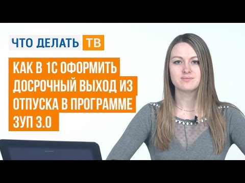 Видео: Как в 1С оформить досрочный выход из отпуска в программе ЗУП 3.0