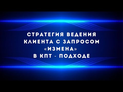 Видео: Стратегия ведения клиента с запросом «Измена» в КПТ - подходе