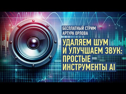 Видео: Удаляем шум и улучшаем звук: простые инструменты AI. Артур Орлов