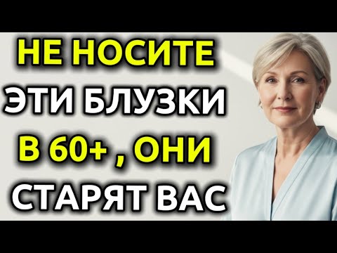 Видео: 9 БЛУЗОК, которые стоит перестать носить в 60+ и что носить вместо них !