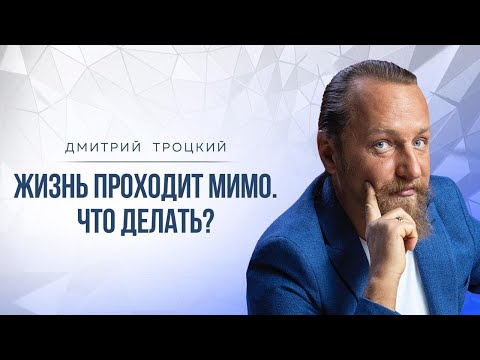 Видео: ЖИЗНЬ ПРОХОДИТ МИМО. ЧТО ДЕЛАТЬ? Дмитрий Троцкий