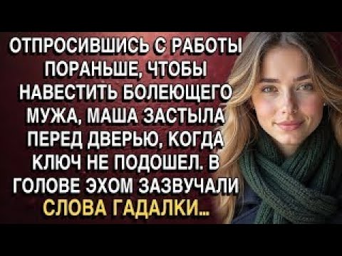Видео: РЕШИВ НАВЕСТИТЬ БОЛЕЮЩЕГО МУЖА, МАША ЗАСТЫЛА ПЕРЕД ДВЕРЬЮ, В ГОЛОВЕ ЭХОМ ЗАЗВУЧАЛИ СЛОВА ГАДАЛКИ