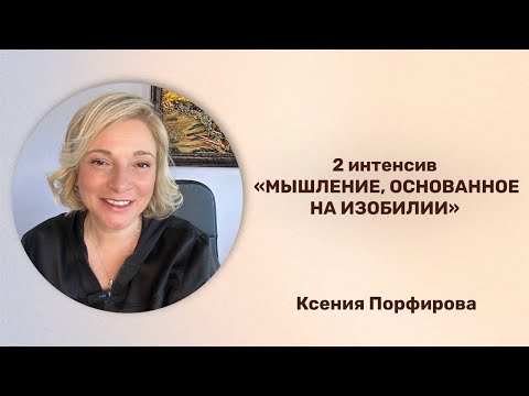 Видео: Интенсив 2 «Мышление, основанное на изобилии» / Ксения Порфирова