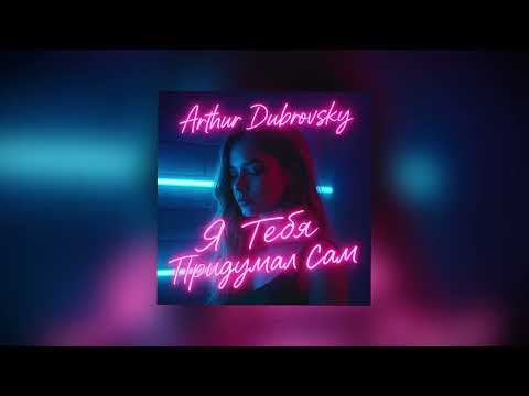 Видео: ARTHUR DUBROVSKY - Я ТЕБЯ ПРИДУМАЛ САМ (ПРЕМЬЕРА ТРЕКА 2025)