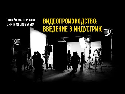 Видео: Видеопроизводство: введение в индустрию. Дмитрий Скобелев