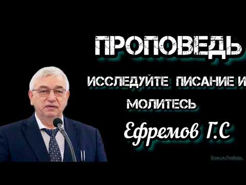 Видео: ПРОПОВЕДЬ//ИССЛЕДУЙТЕ ПИСАНИЕ И МОЛИТЕСЬ//ЕФРЕМОВ Г.С БОЖЬЯ ЛЮБОВЬ