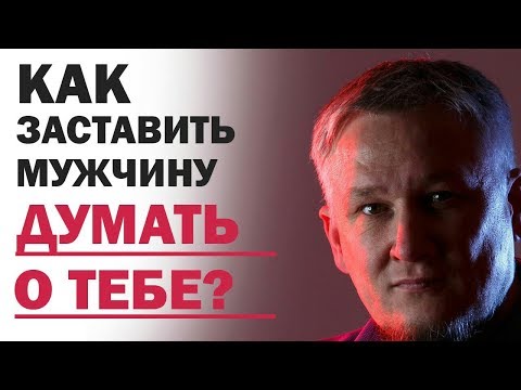 Видео: Как заставить мужчину думать о тебе