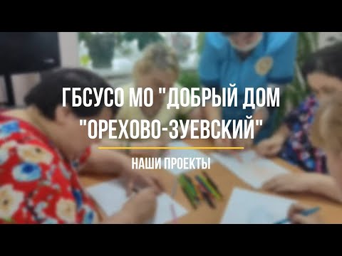 Видео: Проекты ГБСУСО МО "Добрый дом "Орехово-Зуевский"