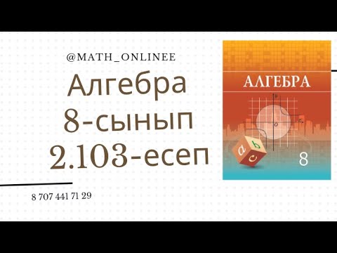 Видео: Алгебра 8 сынып 2.103 есеп