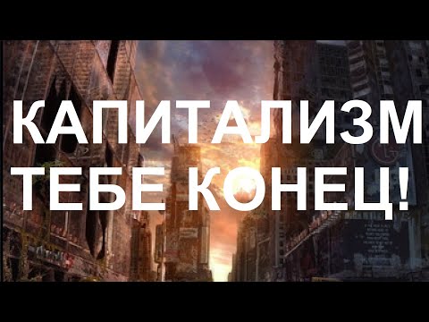 Видео: КАПИТАЛИЗМ - ТЕБЕ КОНЕЦ!