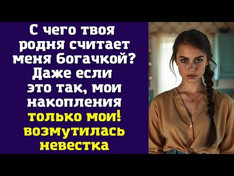 Видео: С чего твоя родня считает меня богачкой? Даже если это так, мои накопления - только мои