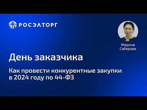 Видео: День заказчика Росэлторг. Как провести конкурентные закупки в 2024 по 44-ФЗ?