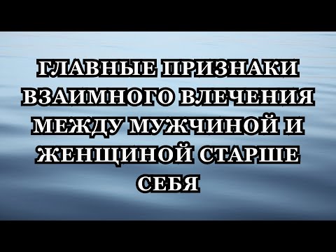 Видео: Главные признаки взаимного влечения между мужчиной и женщиной старше себя